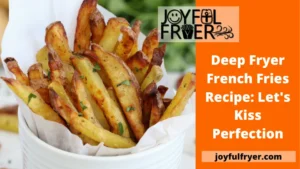 Read more about the article Deep Fryer French Fries Recipe: Let’s Kiss Perfection